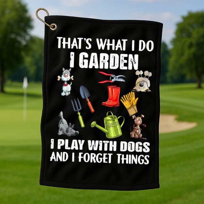 Thats What I Do I Garden I Play With Dogs And I Forget Golf Towel