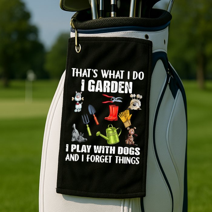 Thats What I Do I Garden I Play With Dogs And I Forget Golf Towel