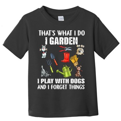 Thats What I Do I Garden I Play With Dogs And I Forget Toddler T-Shirt