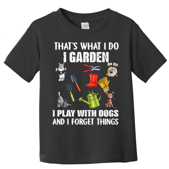 Thats What I Do I Garden I Play With Dogs And I Forget Toddler T-Shirt