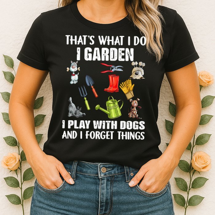 Thats What I Do I Garden I Play With Dogs And I Forget Womens T-Shirt
