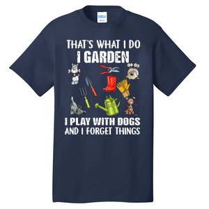 Thats What I Do I Garden I Play With Dogs And I Forget Tall T-Shirt