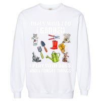 Thats What I Do I Garden I Play With Dogs And I Forget Garment-Dyed Sweatshirt