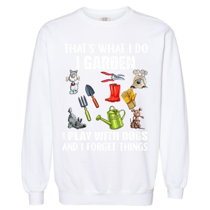 Thats What I Do I Garden I Play With Dogs And I Forget Garment-Dyed Sweatshirt