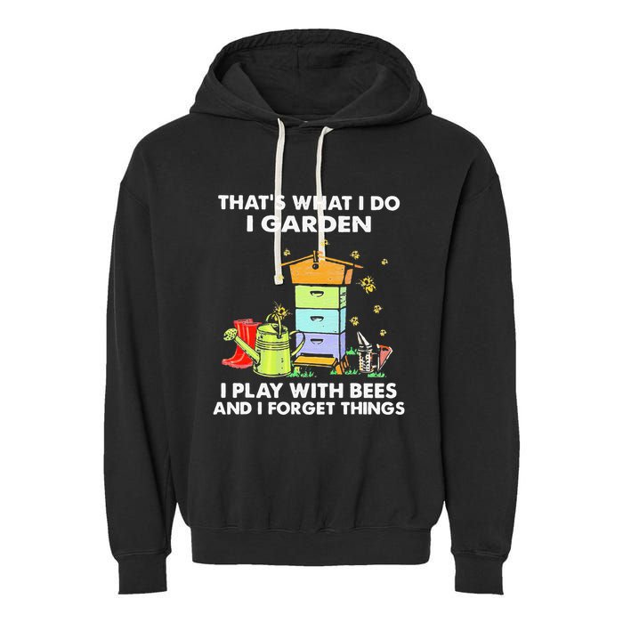 ThatS What I Do I Garden I Play With Bees & I Forget Things Garment-Dyed Fleece Hoodie