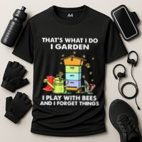 ThatS What I Do I Garden I Play With Bees & I Forget Things Performance Shirt