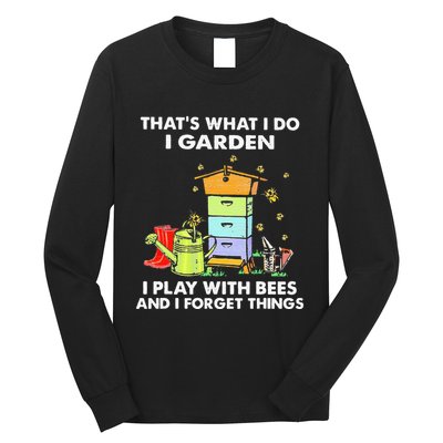 ThatS What I Do I Garden I Play With Bees & I Forget Things Long Sleeve Shirt