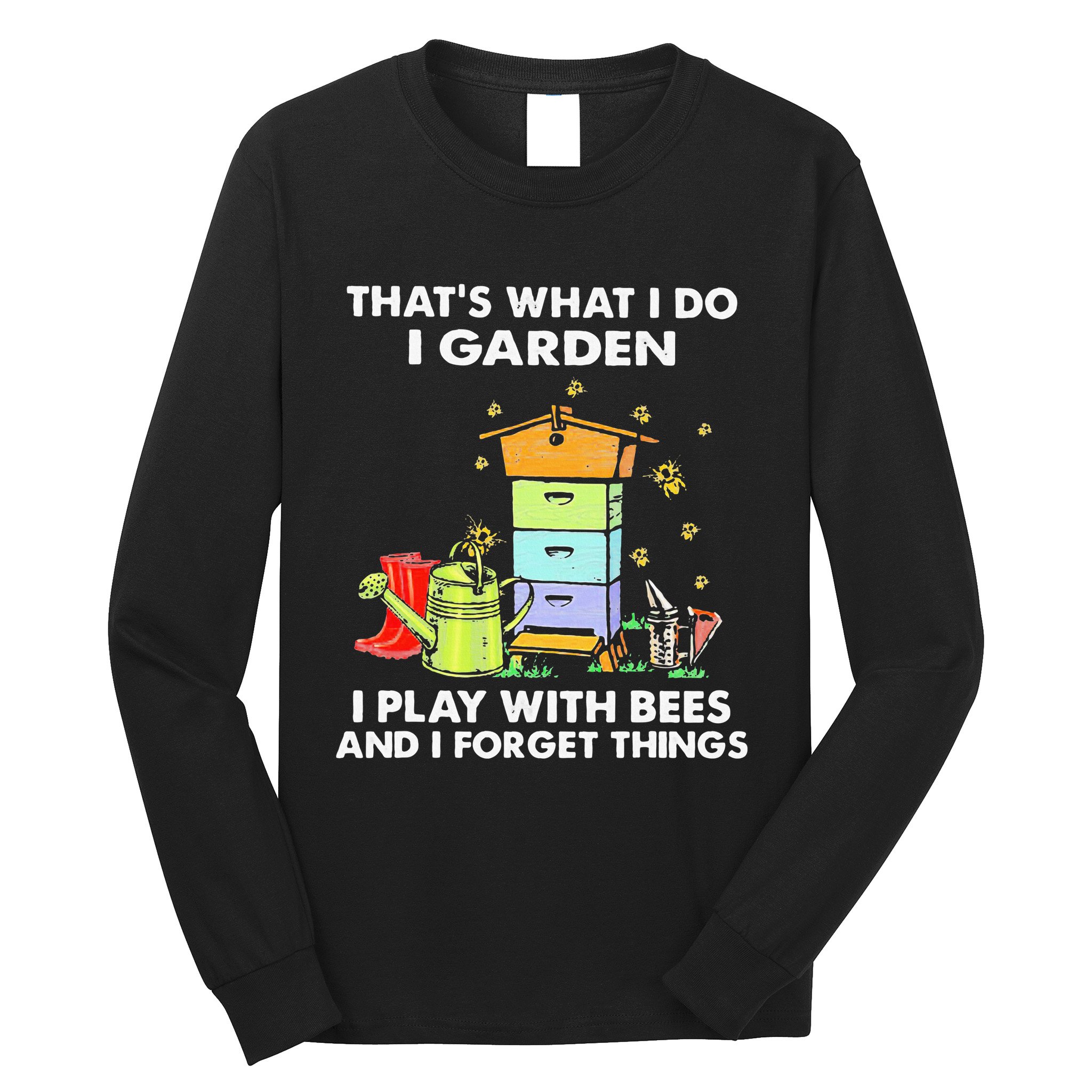 ThatS What I Do I Garden I Play With Bees & I Forget Things Long Sleeve Shirt