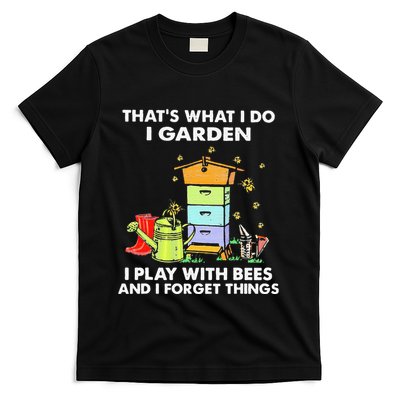 ThatS What I Do I Garden I Play With Bees & I Forget Things T-Shirt