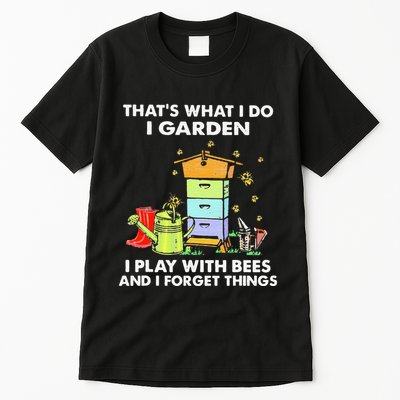 ThatS What I Do I Garden I Play With Bees & I Forget Things Tall T-Shirt