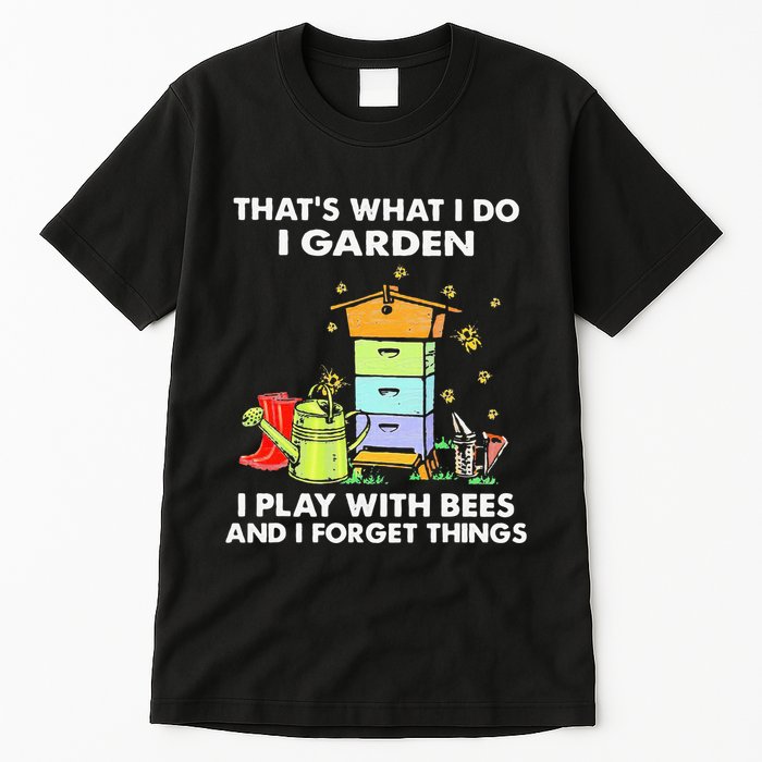 ThatS What I Do I Garden I Play With Bees & I Forget Things Tall T-Shirt