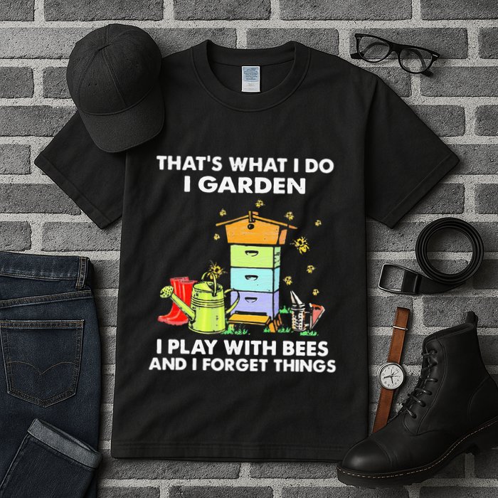 ThatS What I Do I Garden I Play With Bees & I Forget Things Tall T-Shirt