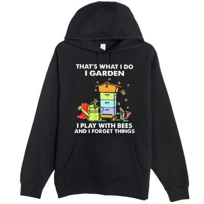 ThatS What I Do I Garden I Play With Bees & I Forget Things Premium Pullover Hoodie