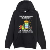 ThatS What I Do I Garden I Play With Bees & I Forget Things Premium Pullover Hoodie