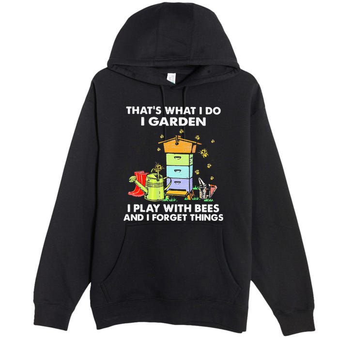 ThatS What I Do I Garden I Play With Bees & I Forget Things Premium Pullover Hoodie