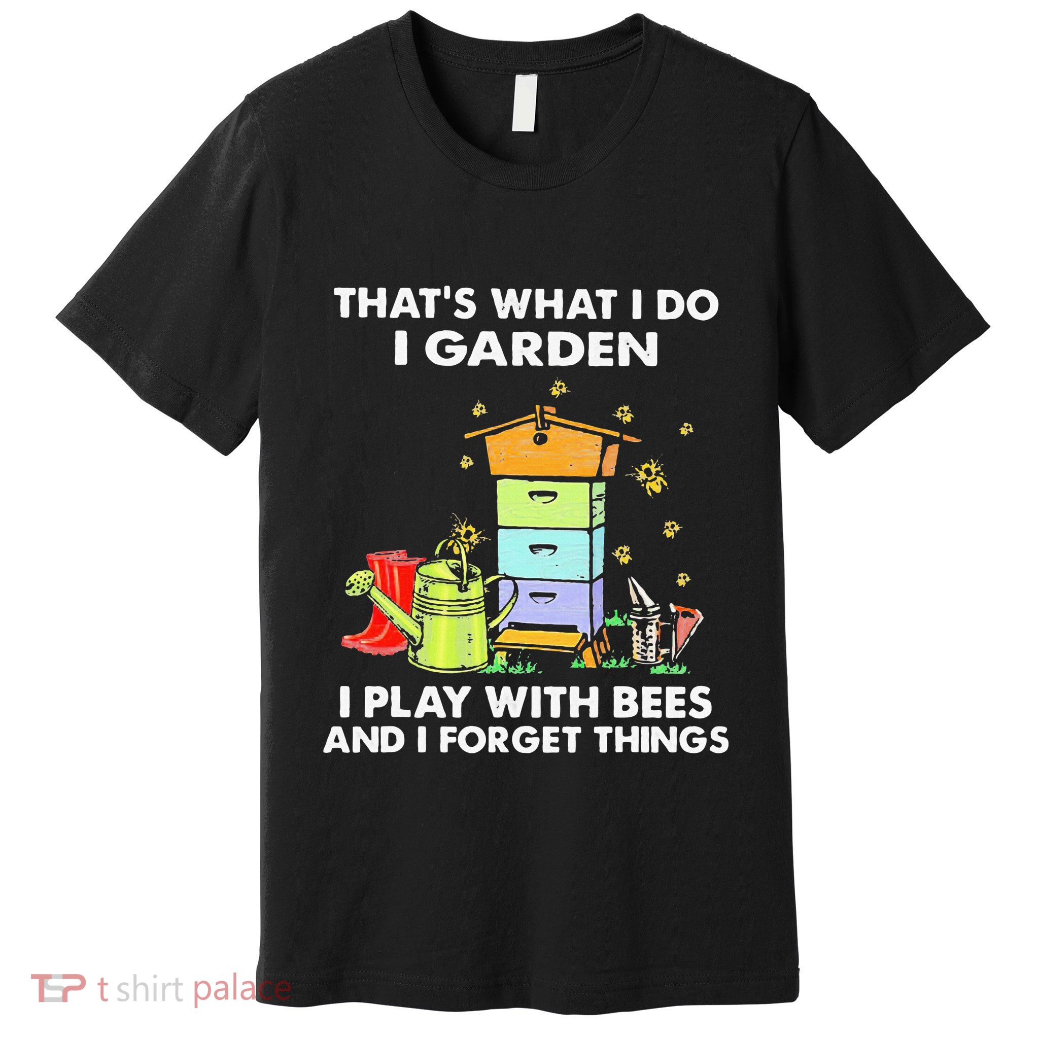 ThatS What I Do I Garden I Play With Bees & I Forget Things Premium T-Shirt