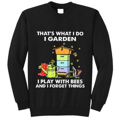 ThatS What I Do I Garden I Play With Bees & I Forget Things Tall Sweatshirt