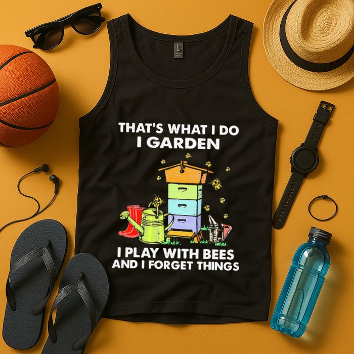 ThatS What I Do I Garden I Play With Bees & I Forget Things Tank Top