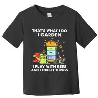 ThatS What I Do I Garden I Play With Bees & I Forget Things Toddler T-Shirt
