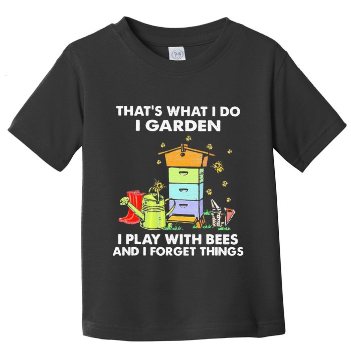 ThatS What I Do I Garden I Play With Bees & I Forget Things Toddler T-Shirt