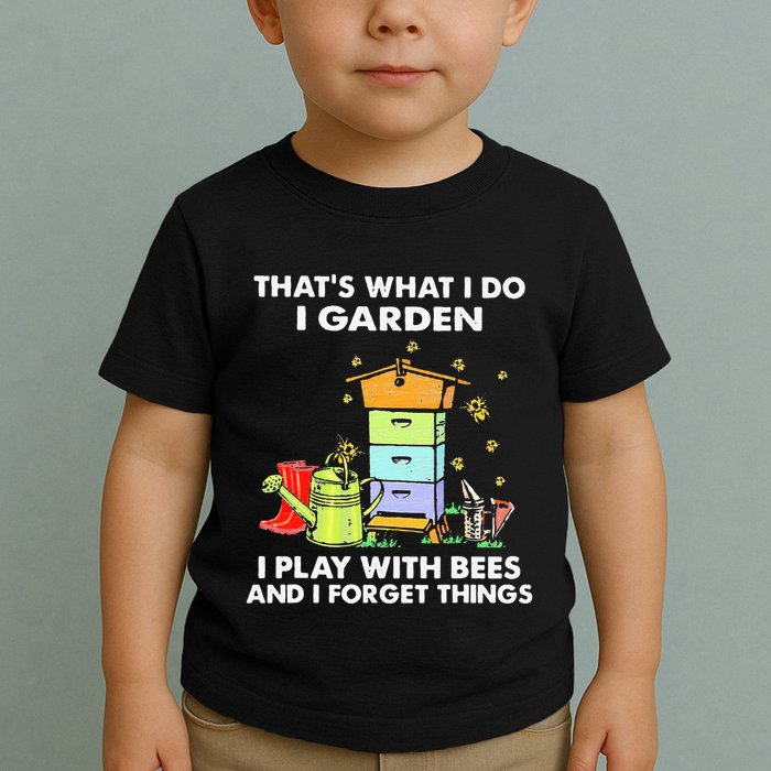 ThatS What I Do I Garden I Play With Bees & I Forget Things Toddler T-Shirt