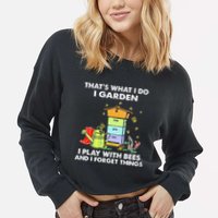 ThatS What I Do I Garden I Play With Bees & I Forget Things Cropped Pullover Crew
