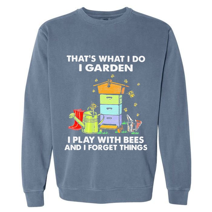 ThatS What I Do I Garden I Play With Bees & I Forget Things Garment-Dyed Sweatshirt