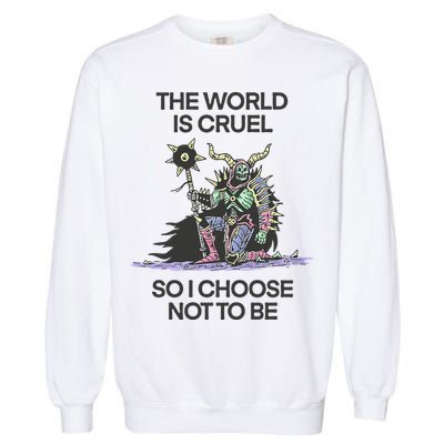 The World Is Cruel So I Choose Not To Be Garment-Dyed Sweatshirt