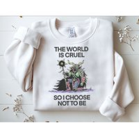 The World Is Cruel So I Choose Not To Be Sweatshirt