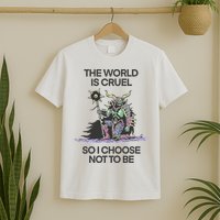 The World Is Cruel So I Choose Not To Be T-Shirt