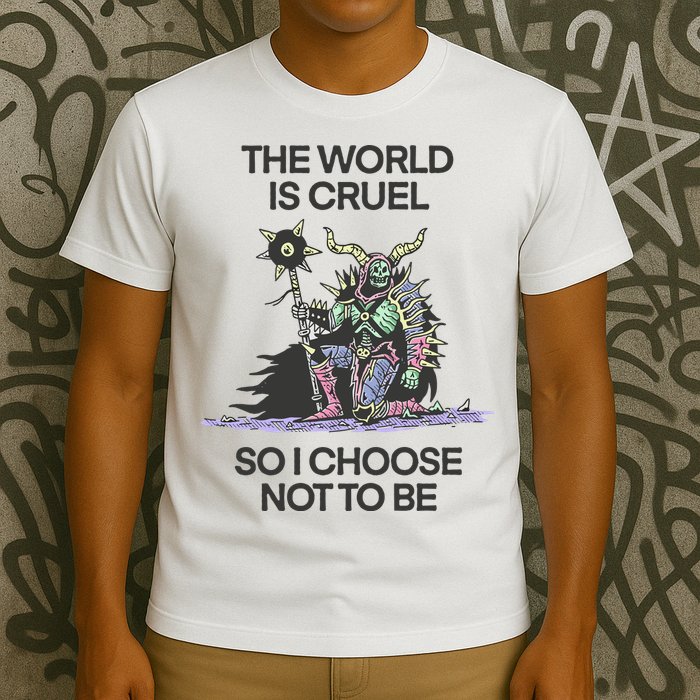 The World Is Cruel So I Choose Not To Be T-Shirt