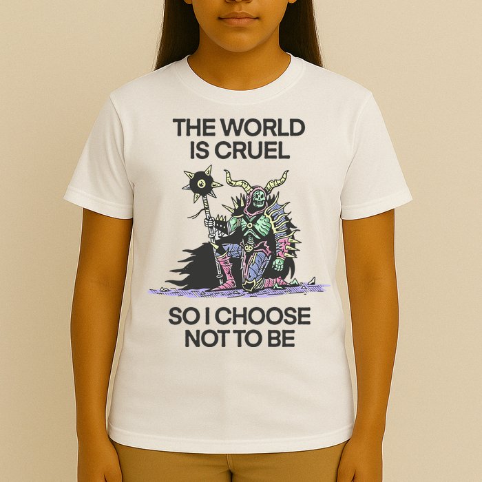The World Is Cruel So I Choose Not To Be T-Shirt