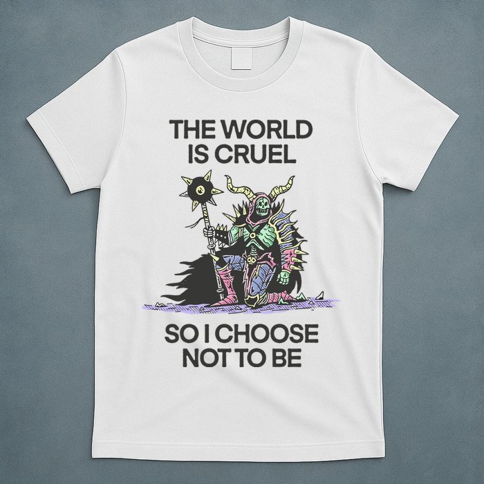 The World Is Cruel So I Choose Not To Be T-Shirt