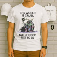 The World Is Cruel So I Choose Not To Be T-Shirt