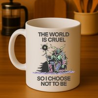 The World Is Cruel So I Choose Not To Be Mug