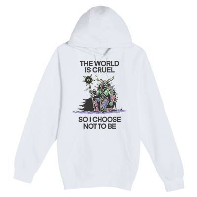 The World Is Cruel So I Choose Not To Be Premium Pullover Hoodie