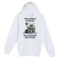 The World Is Cruel So I Choose Not To Be Premium Pullover Hoodie