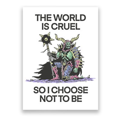 The World Is Cruel So I Choose Not To Be Poster