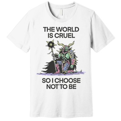 The World Is Cruel So I Choose Not To Be Premium T-Shirt