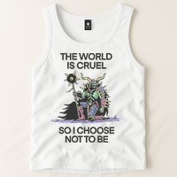 The World Is Cruel So I Choose Not To Be Tank Top