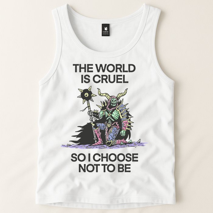 The World Is Cruel So I Choose Not To Be Tank Top