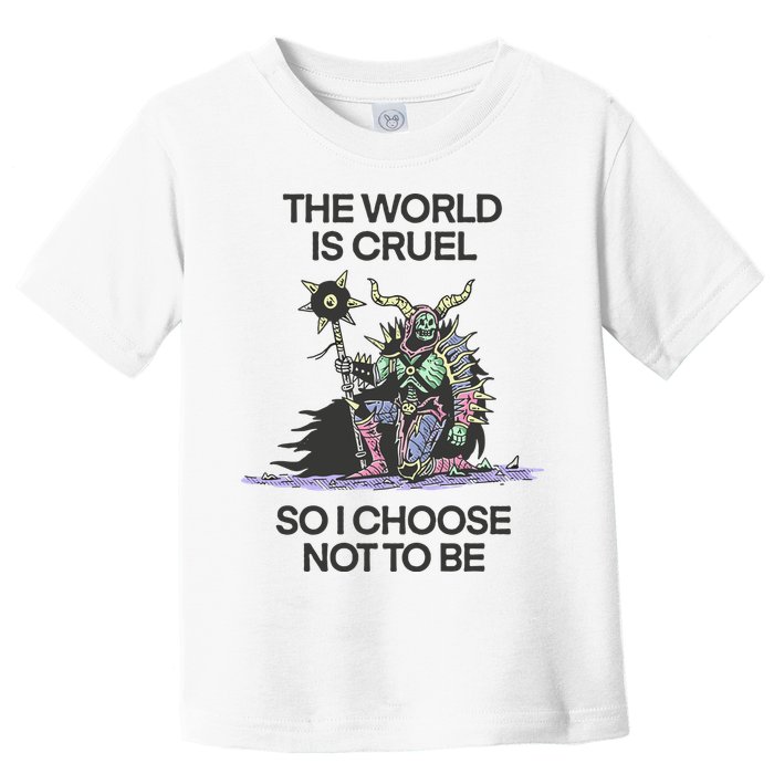 The World Is Cruel So I Choose Not To Be Toddler T-Shirt