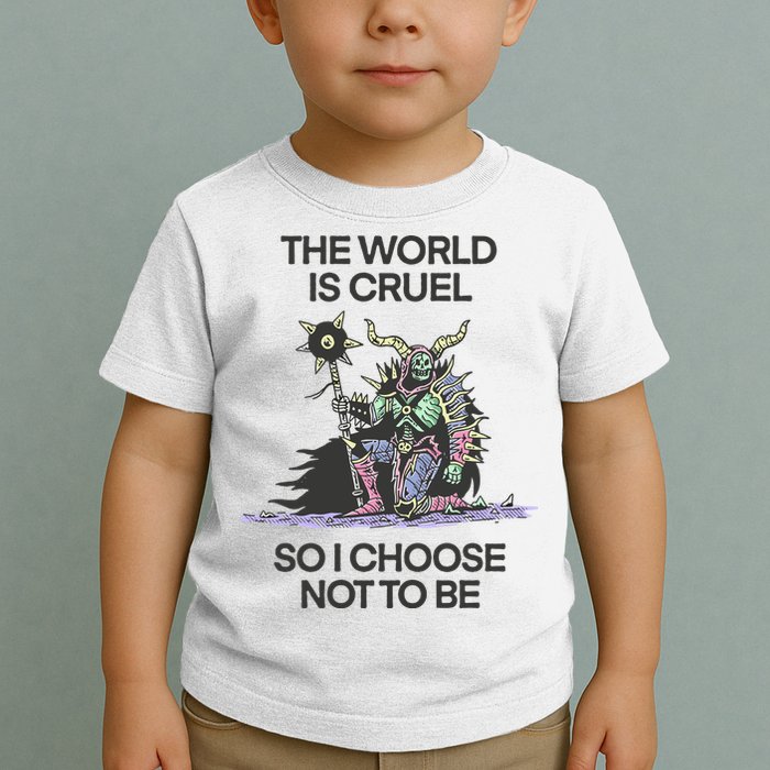 The World Is Cruel So I Choose Not To Be Toddler T-Shirt