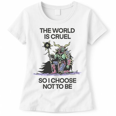 The World Is Cruel So I Choose Not To Be Womens T-Shirt