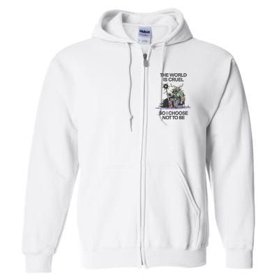 The World Is Cruel So I Choose Not To Be Full Zip Hoodie
