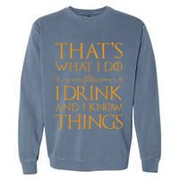 Thats What I Do I Drink And I Know Things Garment-Dyed Sweatshirt