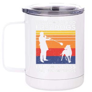 That's What I Do I Blow Glass I Pet Dogs & I Know Things 12 oz Stainless Steel Tumbler Cup