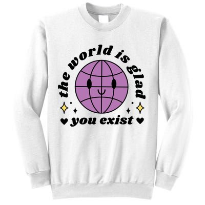 The World Is Glad You Exist Mental Health Sweatshirt