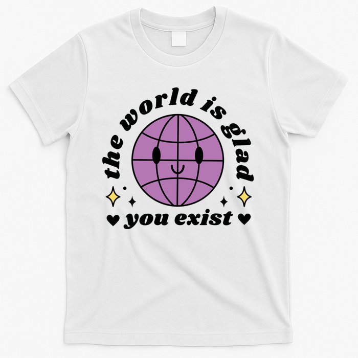 The World Is Glad You Exist Mental Health T-Shirt