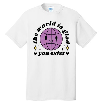 The World Is Glad You Exist Mental Health Tall T-Shirt